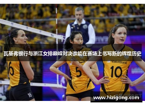 瓦基弗银行与浙江女排巅峰对决谁能在赛场上书写新的辉煌历史