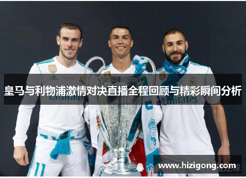 皇马与利物浦激情对决直播全程回顾与精彩瞬间分析